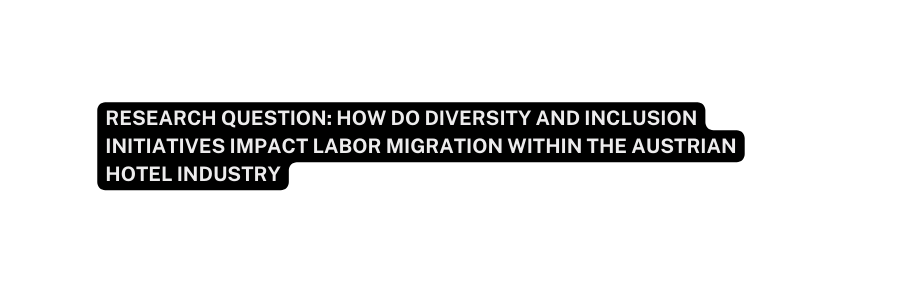 Research question How do diversity and inclusion initiatives impact labor migration within the Austrian hotel industry