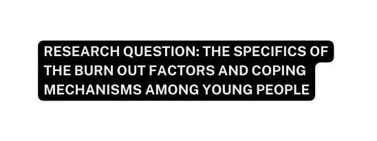 Research question the specifics of the burn out factors and coping mechanisms among young people